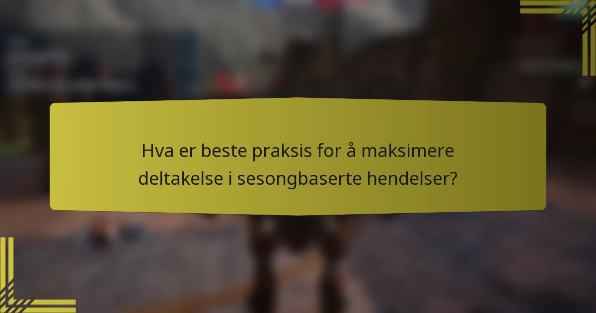 Hva er beste praksis for å maksimere deltakelse i sesongbaserte hendelser?