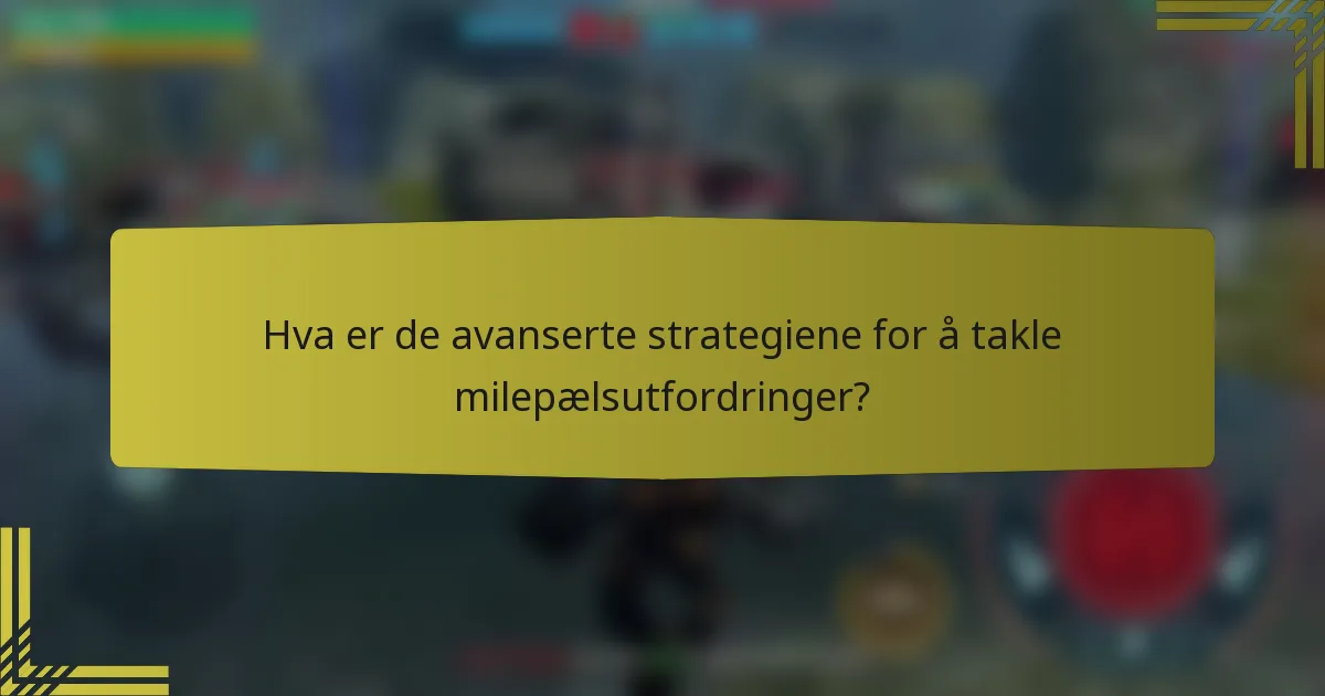 Hva er de avanserte strategiene for å takle milepælsutfordringer?