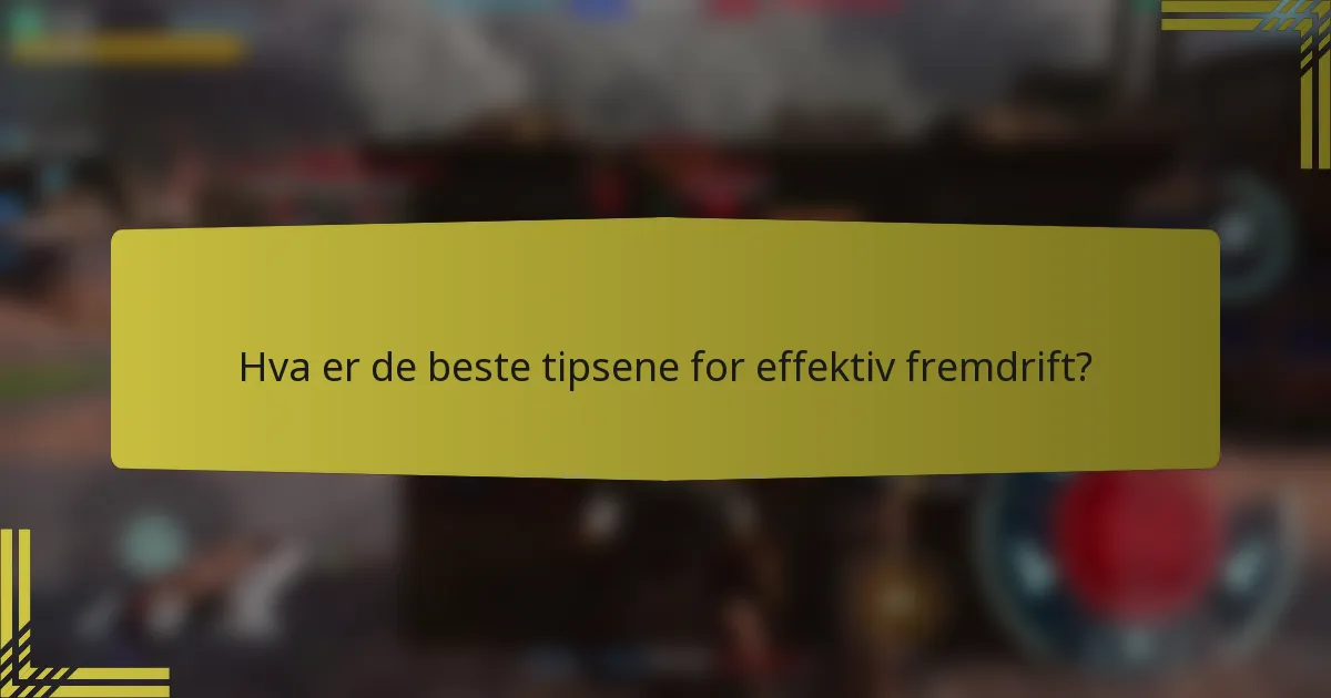 Hva er de beste tipsene for effektiv fremdrift?