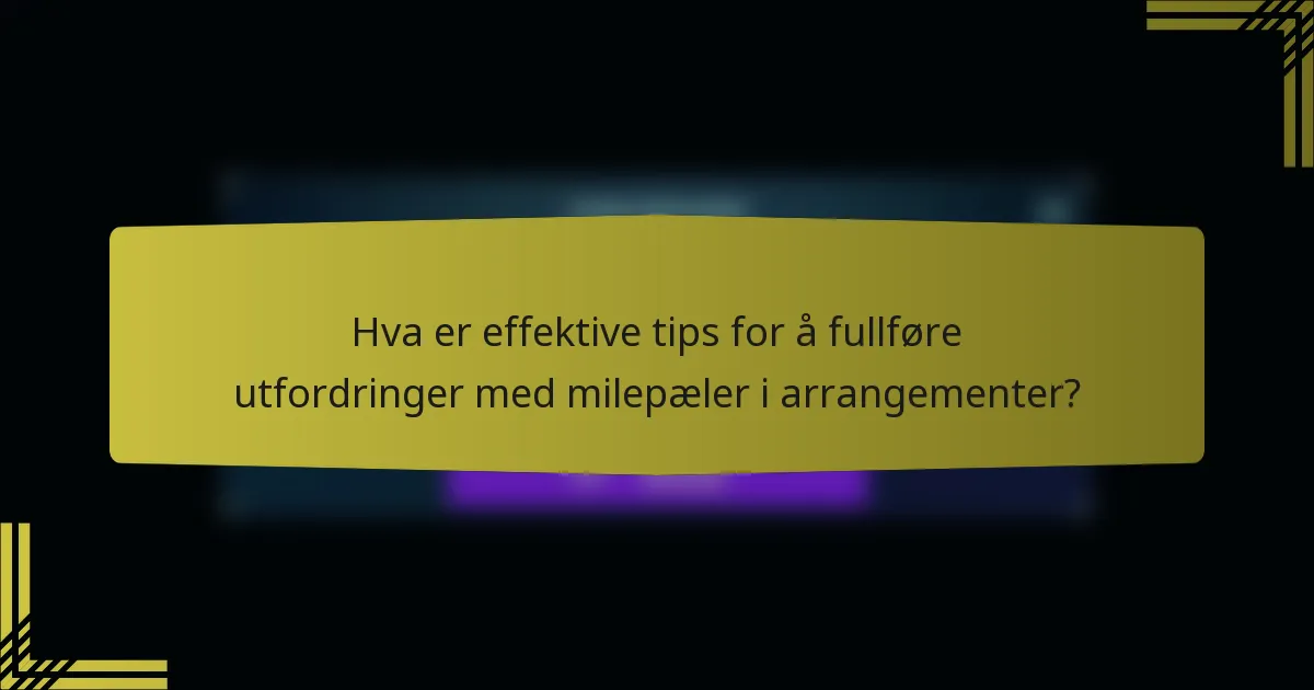 Hva er effektive tips for å fullføre utfordringer med milepæler i arrangementer?