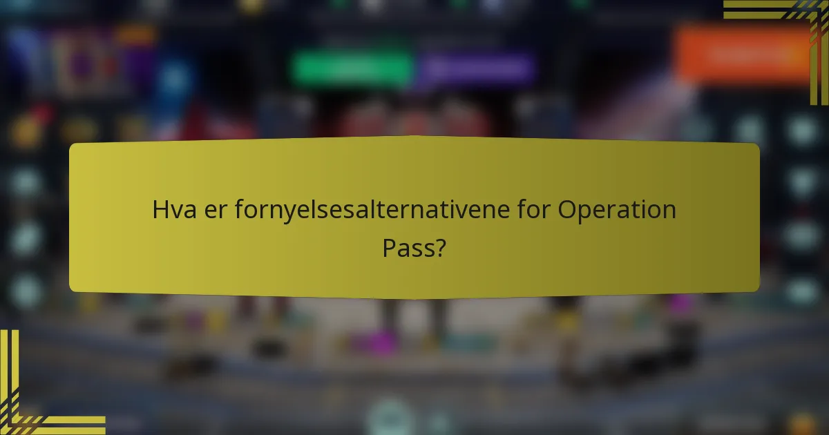 Hva er fornyelsesalternativene for Operation Pass?