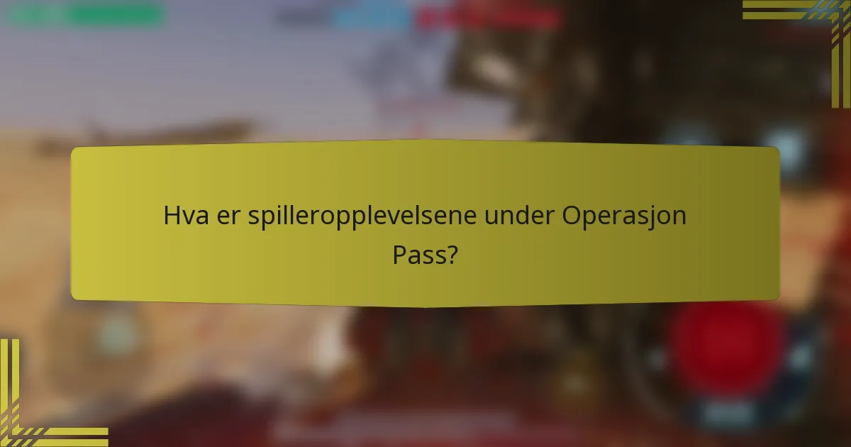 Hva er spilleropplevelsene under Operasjon Pass?