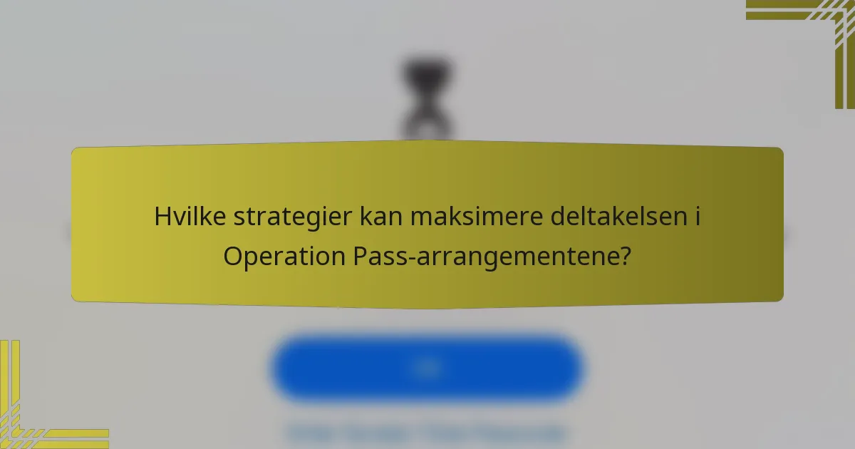 Hvilke strategier kan maksimere deltakelsen i Operation Pass-arrangementene?