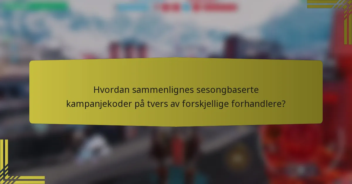 Hvordan sammenlignes sesongbaserte kampanjekoder på tvers av forskjellige forhandlere?