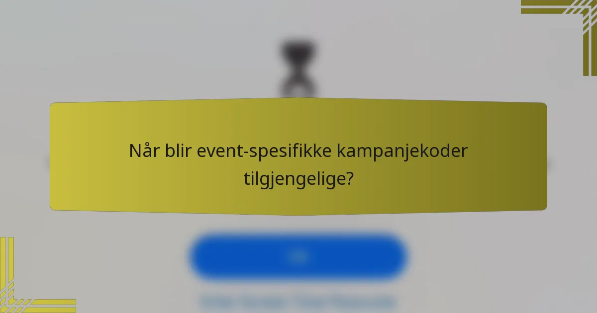 Når blir event-spesifikke kampanjekoder tilgjengelige?