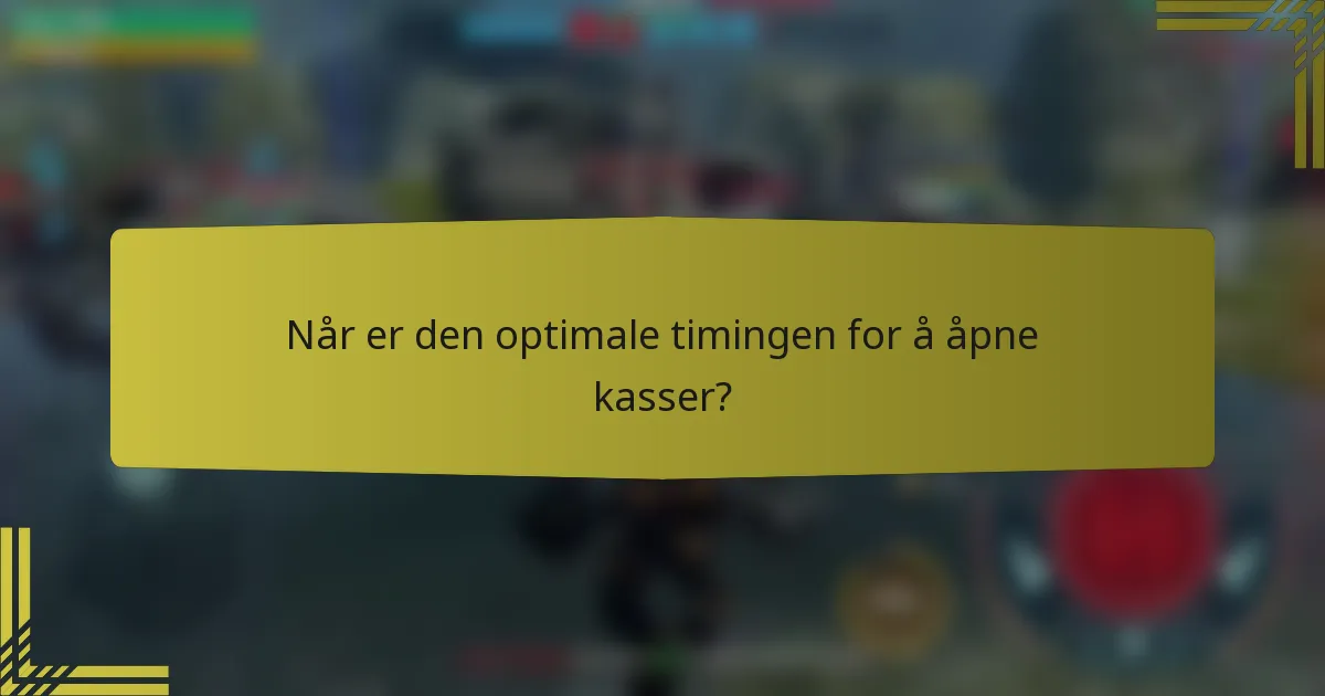 Når er den optimale timingen for å åpne kasser?